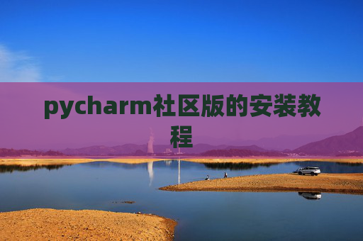 pycharm社区版的安装教程 pycharm社区版的安装教程
